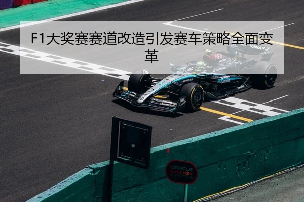 F1大奖赛赛道改造引发赛车策略全面变革
