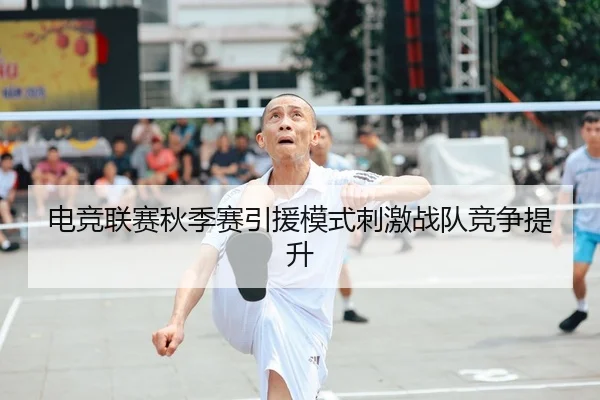 电竞联赛秋季赛引援模式刺激战队竞争提升
